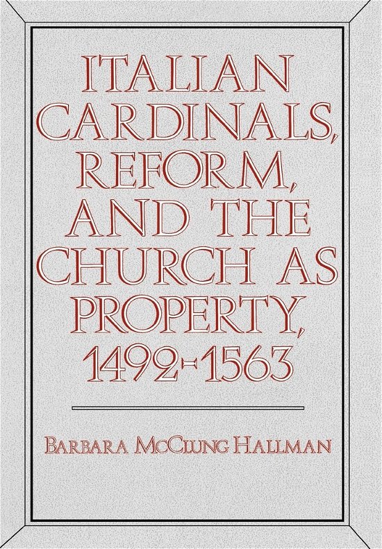 Cover for Barbara Mcclung Hallman · Italian Cardinals, Reform, and the Church as Property, 1492-1563 (Gebundenes Buch) (1985)