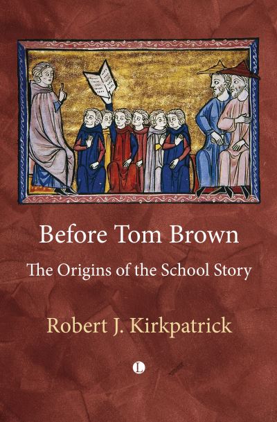 Cover for Robert Kirkpatrick · Before Tom Brown : The Origins of the School Story (Hardcover Book) (2024)