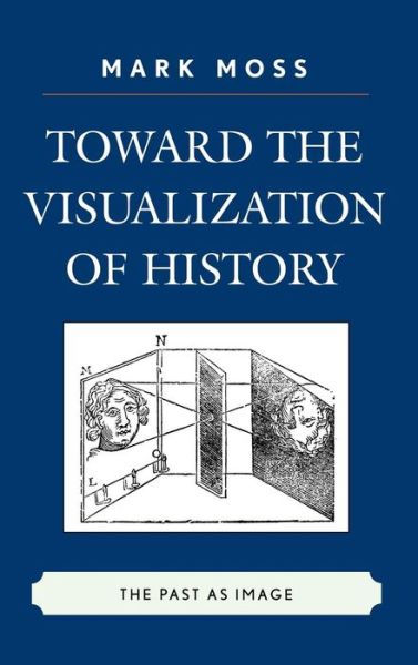 Toward the Visualization of History: The Past as Image - Mark Moss - Books - Lexington Books - 9780739124376 - June 19, 2008