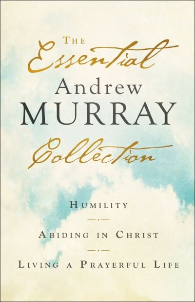 The Essential Andrew Murray Collection – Humility, Abiding in Christ, Living a Prayerful Life - Andrew Murray - Kirjat - Baker Publishing Group - 9780764238376 - maanantai 26. heinäkuuta 2021