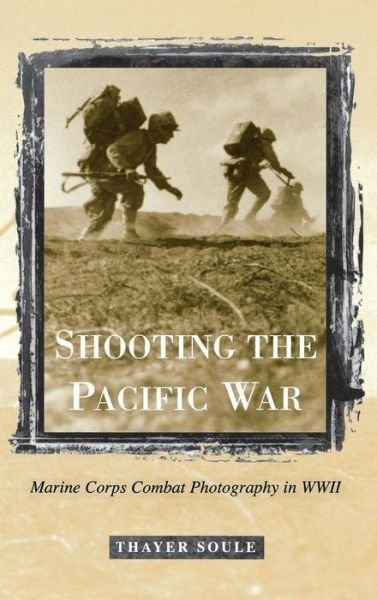 Cover for Thayer Soule · Shooting the Pacific War: Marine Corps Combat Photography in WWII (Hardcover bog) (1999)
