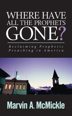 Where Have All the Prophets Gone Reclaiming Prophetic Preaching in America - Marvin a McMickle - Books - Pilgrim Press - 9780829818376 - April 11, 2019