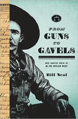 From Guns to Gavels: How Justice Grew Up in the Outlaw West - Bill Neal - Books - Texas Tech Press,U.S. - 9780896726376 - October 15, 2008