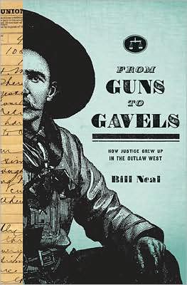 From Guns to Gavels: How Justice Grew Up in the Outlaw West - Bill Neal - Books - Texas Tech Press,U.S. - 9780896726376 - October 30, 2008