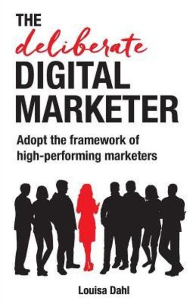 Cover for Louisa Dahl · The Deliberate Digital Marketer : Adopt the framework of high-performing marketers (Paperback Book) (2017)