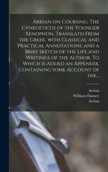 Cover for Arrian · Arrian on Coursing. The Cynegeticus of the Younger Xenophon, Translatd From the Greek, With Classical and Practical Annotations, and a Brief Sketch of the Life and Writings of the Author. To Which is Added an Appendix, Containing Some Account of The... (Hardcover Book) (2021)