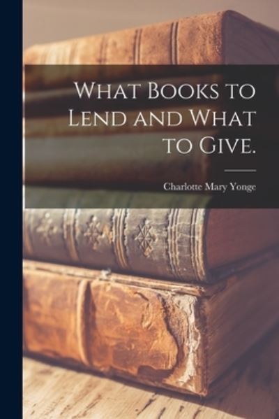Cover for Charlotte Mary 1823-1901 Yonge · What Books to Lend and What to Give. (Paperback Book) (2021)