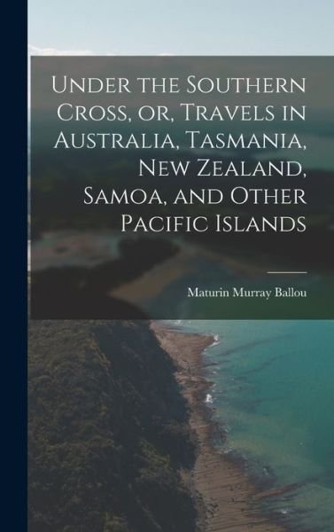 Cover for Maturin Murray 1820-1895 Ballou · Under the Southern Cross, or, Travels in Australia, Tasmania, New Zealand, Samoa, and Other Pacific Islands (Hardcover Book) (2021)