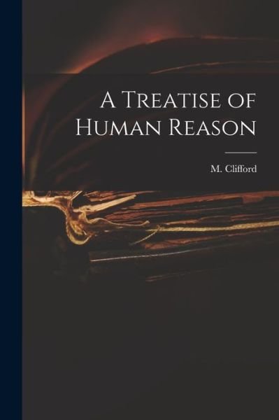 A Treatise of Human Reason - M (Martin) D 1677 Clifford - Livros - Legare Street Press - 9781014174376 - 9 de setembro de 2021