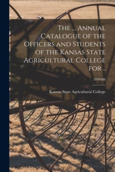 Cover for Kansas State Agricultural College · The ... Annual Catalogue of the Officers and Students of the Kansas State Agricultural College for ..; 1886-88 (Paperback Book) (2021)