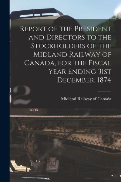 Cover for Midland Railway of Canada · Report of the President and Directors to the Stockholders of the Midland Railway of Canada, for the Fiscal Year Ending 31st December, 1874 [microform] (Paperback Book) (2021)