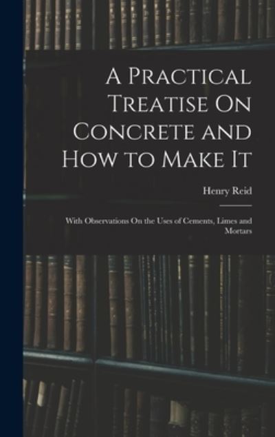 Cover for Henry Reid · Practical Treatise on Concrete and How to Make It (Bok) (2022)