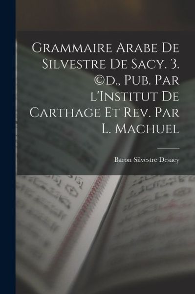 Cover for Baron Silvestre Desacy · Grammaire Arabe de Silvestre de Sacy. 3. (c)D. , Pub. Par l'Institut de Carthage et Rev. Par L. Machuel (Book) (2022)