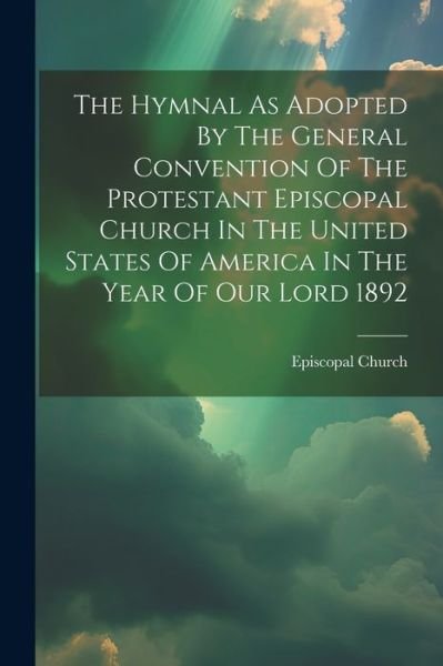 Hymnal As Adopted by the General Convention of the Protestant Episcopal Church in the United States of America in the Year of Our Lord 1892 - Episcopal Church - Bøger - Creative Media Partners, LLC - 9781021851376 - 18. juli 2023