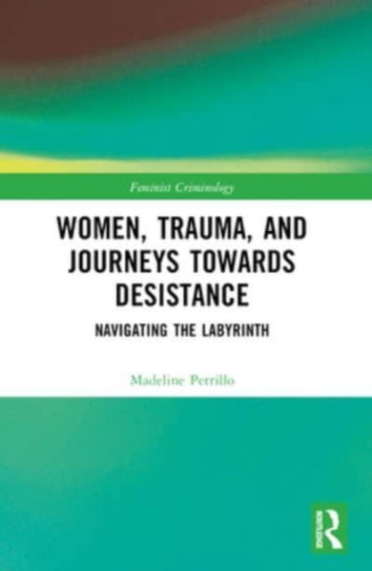 Madeline Petrillo · Women, Trauma, and Journeys towards Desistance: Navigating the Labyrinth - Feminist Criminology (Paperback Book) (2024)