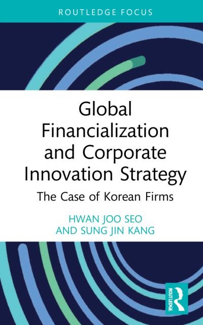 Cover for Seo, Hwan Joo (Hanyang University, South Korea) · Global Financialization and Corporate Innovation Strategy: The Case of Korean Firms - Routledge Focus on Business and Management (Gebundenes Buch) (2022)