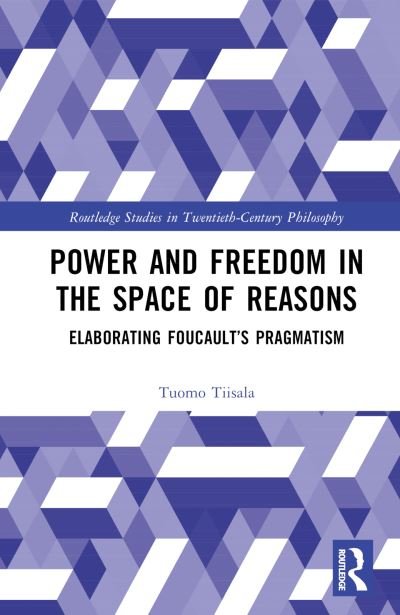 Cover for Tiisala, Tuomo (University of Vienna, Austria) · Power and Freedom in the Space of Reasons: Elaborating Foucault’s Pragmatism - Routledge Studies in Twentieth-Century Philosophy (Hardcover Book) (2024)