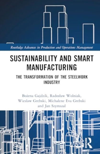 Cover for Bozena Gajdzik · Sustainability and Smart Manufacturing: The Transformation of the Steelwork Industry - Routledge Advances in Production and Operations Management (Gebundenes Buch) (2024)