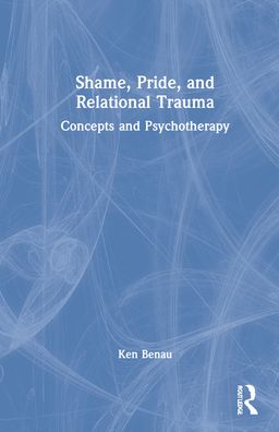 Cover for Benau, Ken (Private practice, California, USA) · Shame, Pride, and Relational Trauma: Concepts and Psychotherapy (Innbunden bok) (2022)