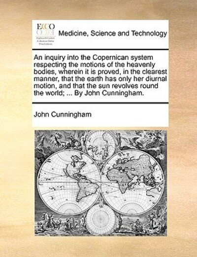 Cover for John Cunningham · An Inquiry into the Copernican System Respecting the Motions of the Heavenly Bodies, Wherein It is Proved, in the Clearest Manner, That the Earth Has Onl (Paperback Book) (2010)