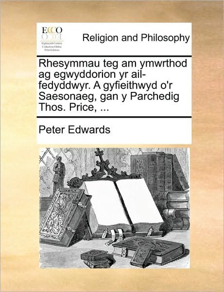 Cover for Peter Edwards · Rhesymmau Teg Am Ymwrthod Ag Egwyddorion Yr Ail-fedyddwyr. a Gyfieithwyd O'r Saesonaeg, Gan Y Parchedig Thos. Price, ... (Taschenbuch) (2010)