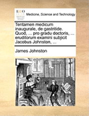 Tentamen Medicum Inaugurale, De Gastritide. Quod, ... Pro Gradu Doctoris, ... Eruditorum Examini Subjicit Jacobus Johnston, ... - James Johnston - Books - Gale Ecco, Print Editions - 9781170687376 - June 10, 2010