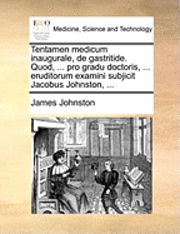 Tentamen Medicum Inaugurale, De Gastritide. Quod, ... Pro Gradu Doctoris, ... Eruditorum Examini Subjicit Jacobus Johnston, ... - James Johnston - Książki - Gale Ecco, Print Editions - 9781170687376 - 10 czerwca 2010