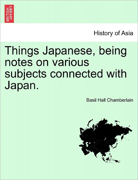 Cover for Basil Hall Chamberlain · Things Japanese, Being Notes on Various Subjects Connected with Japan. Second Edition Revised and Enlarged (Paperback Book) (2011)