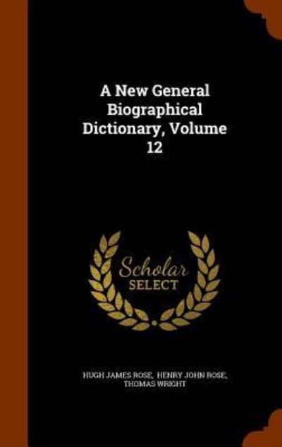 A New General Biographical Dictionary, Volume 12 - Hugh James Rose - Books - Arkose Press - 9781346220376 - November 7, 2015