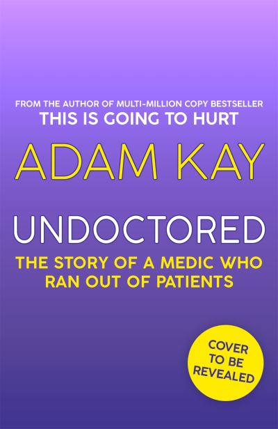 Cover for Adam Kay · Undoctored: The brand new No 1 Sunday Times bestseller from the author of 'This Is Going To Hurt' (Inbunden Bok) (2022)