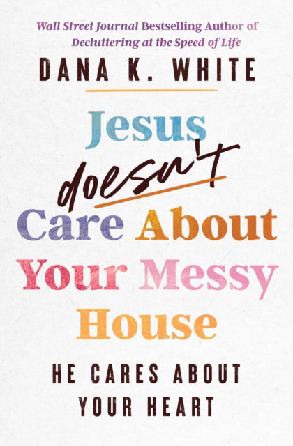 Cover for Dana K. White · Jesus Doesn't Care About Your Messy House: He Cares About Your Heart (Paperback Book) (2025)