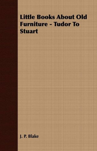 Little Books About Old Furniture - Tudor to Stuart - J. P. Blake - Książki - Woods Press - 9781409792376 - 2 lipca 2008