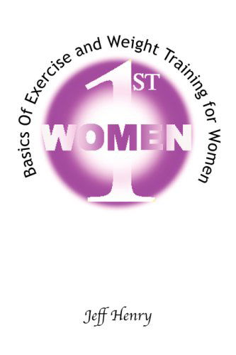 Women 1st | Basics of Exercise and Weight Training for Women - Jeff Henry - Books - Xlibris Corporation - 9781425701376 - May 9, 2008