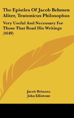 Cover for Jacob Behmen · The Epistles of Jacob Behmen Aliter, Teutonicus Philosophus: Very Useful and Necessary for Those That Read His Writings (1649) (Hardcover Book) (2008)