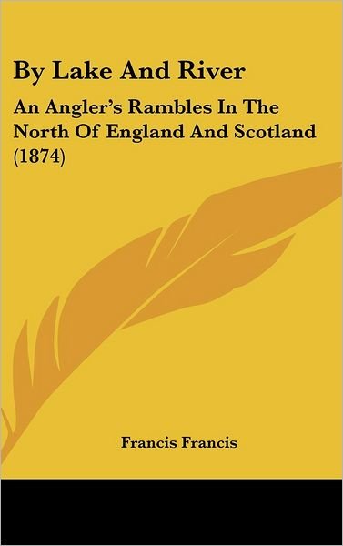 Cover for Francis Francis · By Lake and River: an Angler's Rambles in the North of England and Scotland (1874) (Hardcover Book) (2008)