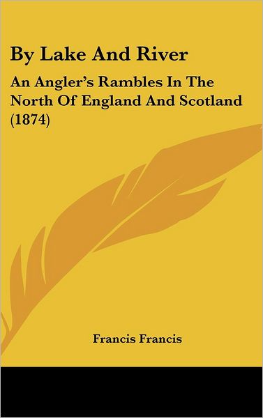 By Lake and River: an Angler's Rambles in the North of England and Scotland (1874) - Francis Francis - Books - Kessinger Publishing, LLC - 9781436998376 - August 18, 2008