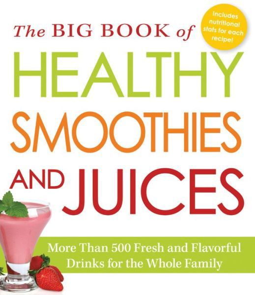 The Big Book of Healthy Smoothies and Juices: More Than 500 Fresh and Flavorful Drinks for the Whole Family - Adams Media - Książki - Adams Media Corporation - 9781440580376 - 30 maja 2014