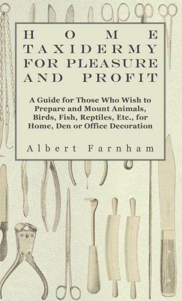 Home Taxidermy for Pleasure and Profit - a Guide for Those Whome Taxidermy for Pleasure and Profit - a Guide for Those Who Wish to Prepare and Mount a - Albert Farnham - Books - Tansill Press - 9781445514376 - July 27, 2010