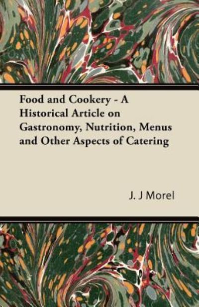 Cover for J J Morel · Food and Cookery - a Historical Article on Gastronomy, Nutrition, Menus and Other Aspects of Catering (Paperback Book) (2011)