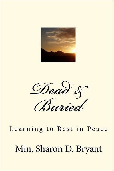 Dead & Buried: Learning to Rest in Peace - Min. Sharon D. Bryant - Bücher - CreateSpace Independent Publishing Platf - 9781449532376 - 17. Dezember 2009