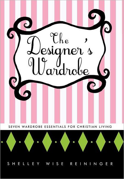 The Designer's Wardrobe: Seven Wardrobe Essentials for Christian Living - Shelley Wise Reininger - Books - Westbow Press - 9781449730376 - November 18, 2011