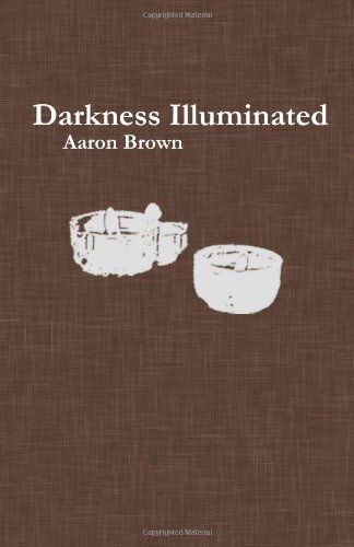 Darkness Illuminated - Aaron Brown - Books - CreateSpace Independent Publishing Platf - 9781452808376 - April 21, 2010