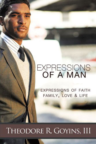Cover for Theodore R. Goyins III · Expressions of a Man: Expressions of Faith, Family, Love &amp; Life (Paperback Book) (2011)