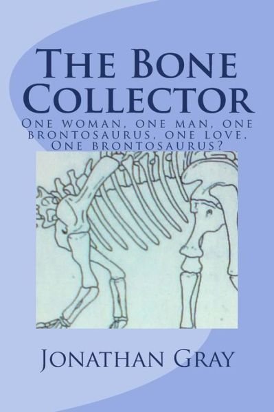Cover for Jonathan Gray · The Bone Collector: One Woman, One Man, One Brontosaurus, One Love. One Brontosaurus? (Paperback Book) (2013)