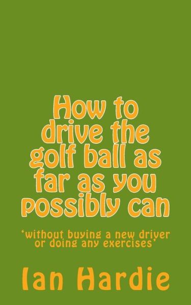 Cover for Ian Hardie · How to drive the golf ball as far as you possibly can (Paperback Book) (2013)