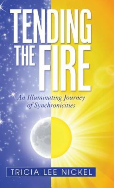 Cover for Tricia Lee Nickel · Tending the Fire An Illuminating Journey of Synchronicities (Hardcover Book) (2016)