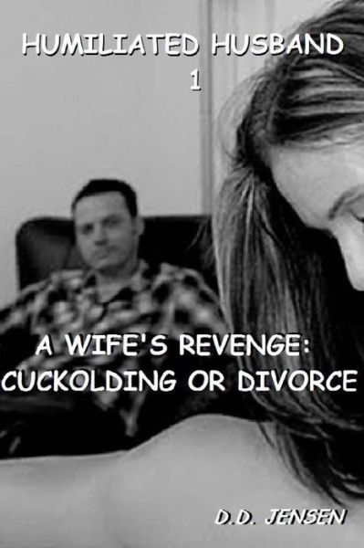 A Wife's Revenge: Cuckolding or Divorce - D D Jensen - Bøker - Createspace - 9781511802376 - 19. april 2015