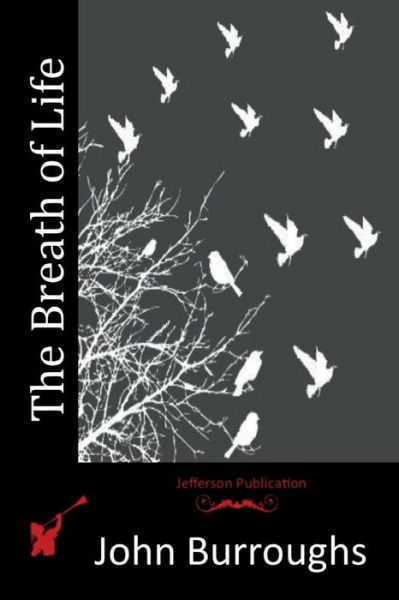 The Breath of Life - John Burroughs - Books - Createspace - 9781514319376 - June 11, 2015