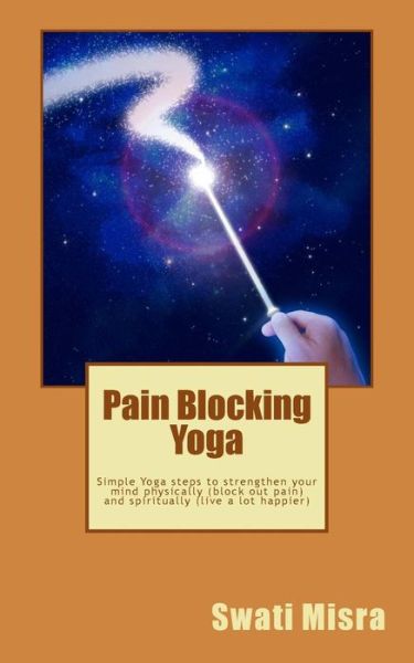 Cover for Swati Misra · Pain Blocking Yoga: Simple Yoga Steps to Strengthen Your Mind Physically (Block out Pain) and Spiritually (Live a Lot Happier) (Paperback Book) (2014)