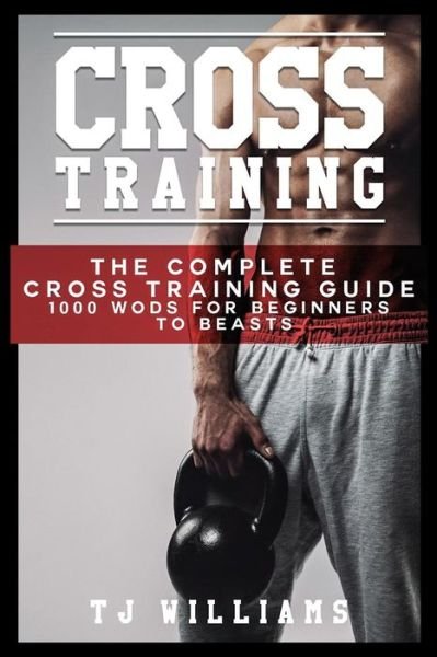 Cover for Tj Williams · Cross Training: the Complete Cross Training Guide 1,000 Wod's for Beginners to Beasts (Paperback Book) (2015)